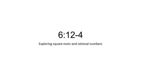 6:12-4 Exploring square roots and rational numbers.