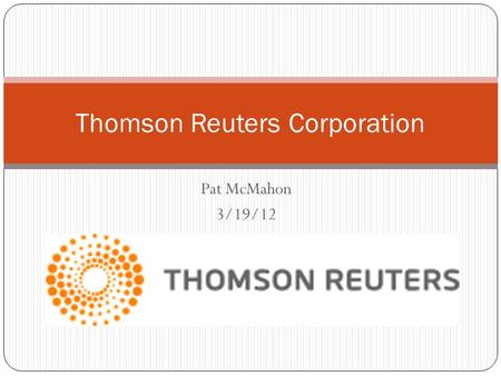 Pat McMahon 3/19/12 Thomson Reuters Corporation. Products Business data provider Enormous variety of professional products and software Five major divisions: