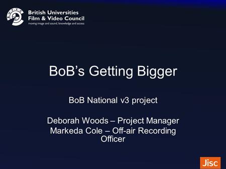 BoB’s Getting Bigger BoB National v3 project Deborah Woods – Project Manager Markeda Cole – Off-air Recording Officer.