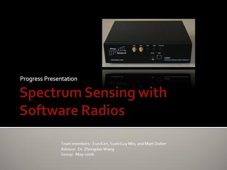 Progress Presentation Team members: Eun Kim, Suen Guy Min, and Matt Dolter Advisor: Dr. Zhengdao Wang Group: May-1006.