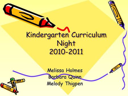 Kindergarten Curriculum Night 2010-2011 Melissa Holmes Barbara Quinn Melody Thigpen.