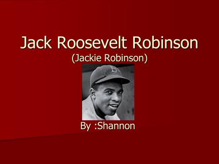 Jack Roosevelt Robinson (Jackie Robinson) By :Shannon.