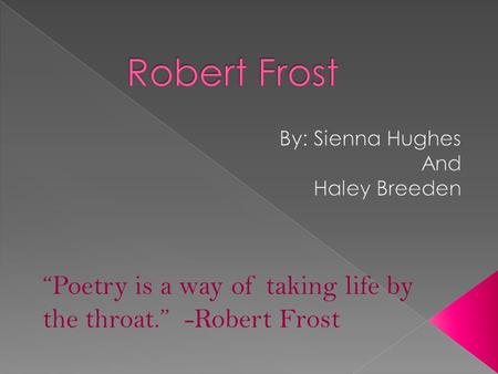 “Poetry is a way of taking life by the throat.” -Robert Frost.