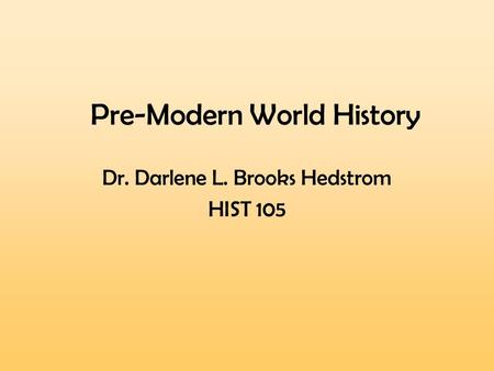 Pre-Modern World History Dr. Darlene L. Brooks Hedstrom HIST 105.