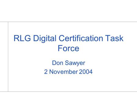 RLG Digital Certification Task Force Don Sawyer 2 November 2004.