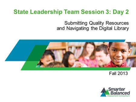 State Leadership Team Session 3: Day 2 Submitting Quality Resources and Navigating the Digital Library Fall 2013.