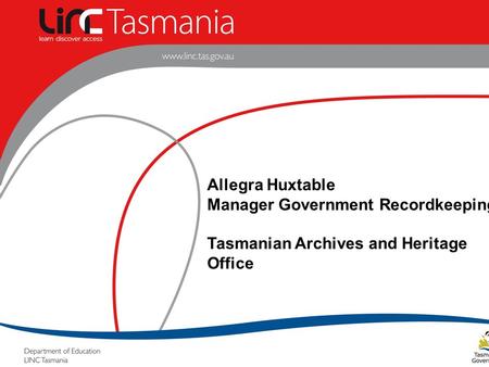 Allegra Huxtable Manager Government Recordkeeping Tasmanian Archives and Heritage Office.