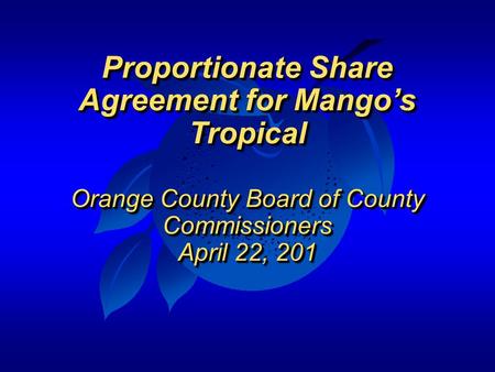 Proportionate Share Agreement for Mango’s Tropical Orange County Board of County Commissioners April 22, 201 Proportionate Share Agreement for Mango’s.