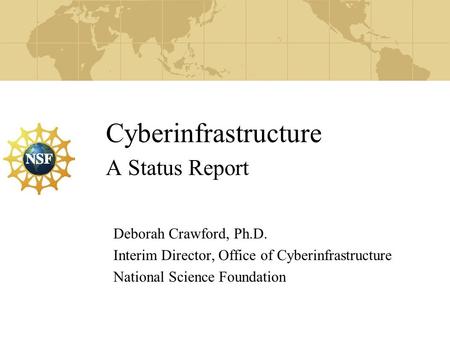 Cyberinfrastructure A Status Report Deborah Crawford, Ph.D. Interim Director, Office of Cyberinfrastructure National Science Foundation.