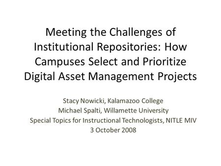 Meeting the Challenges of Institutional Repositories: How Campuses Select and Prioritize Digital Asset Management Projects Stacy Nowicki, Kalamazoo College.