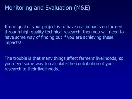 Monitoring and Evaluation (M&E) If one goal of your project is to have real impacts on farmers through high quality technical research, then you will need.