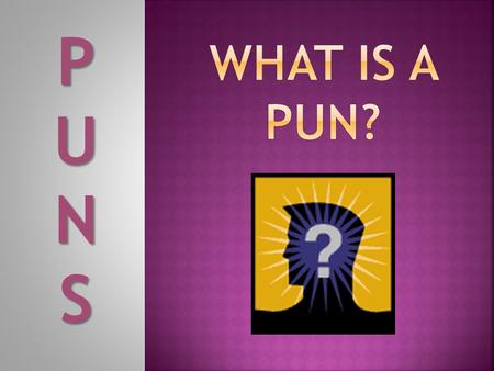 PUNSPUNSPUNSPUNS.  A word play suggesting, with humorous intent, the different meanings of one word or the use of two or more words similar in sound.