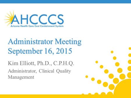 Administrator Meeting September 16, 2015 Kim Elliott, Ph.D., C.P.H.Q. Administrator, Clinical Quality Management.