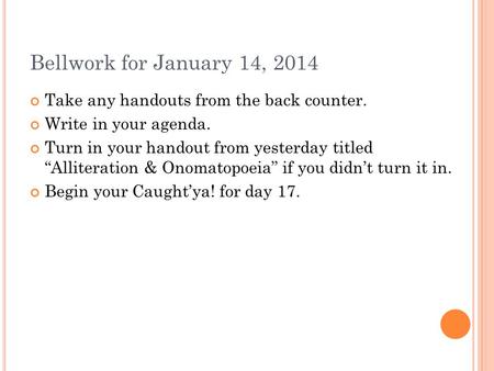 Bellwork for January 14, 2014 Take any handouts from the back counter. Write in your agenda. Turn in your handout from yesterday titled “Alliteration &