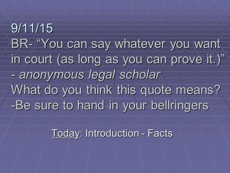 9/11/15 BR- “You can say whatever you want in court (as long as you can prove it.)” - anonymous legal scholar What do you think this quote means? -Be sure.