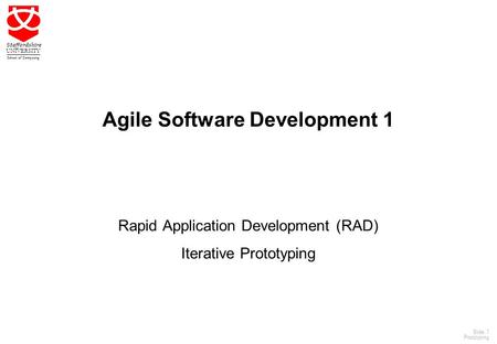 1 Staffordshire UNIVERSITY School of Computing Slide: 1 Prototyping Agile Software Development 1 Rapid Application Development (RAD) Iterative Prototyping.