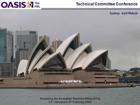 Tax XML Hosted by the Australian Taxation Office (ATO) 31 st January to 4 th February 2005 Technical Committee Conference Sydney AUSTRALIA.