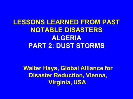 LESSONS LEARNED FROM PAST NOTABLE DISASTERS ALGERIA PART 2: DUST STORMS Walter Hays, Global Alliance for Disaster Reduction, Vienna, Virginia, USA.