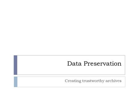 Data Preservation Creating trustworthy archives. Digital Preservation does not happen by accident  To preserve digital information, we need to take careful,