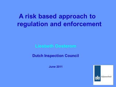 A risk based approach to regulation and enforcement Liesbeth Oosterom Dutch Inspection Council June 2011.