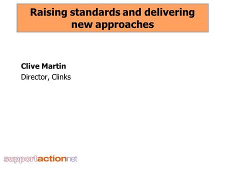 Raising standards and delivering new approaches Clive Martin Director, Clinks.