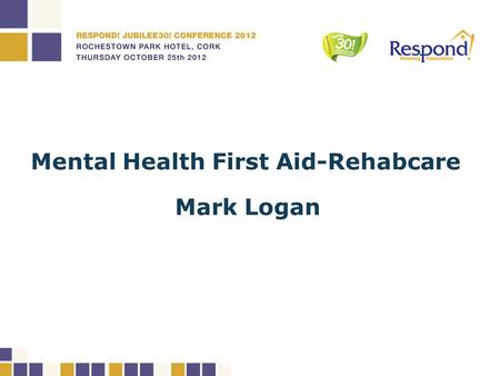 Mental Health First Aid-Rehabcare Mark Logan. Mental Health First Aid Up skilling communities to recognise and respond to people in distress Mark Logan.