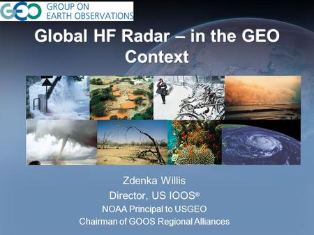 Zdenka Willis Director, US IOOS ® NOAA Principal to USGEO Chairman of GOOS Regional Alliances.