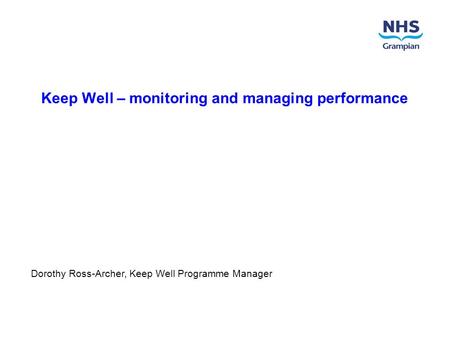 Keep Well – monitoring and managing performance Dorothy Ross-Archer, Keep Well Programme Manager.