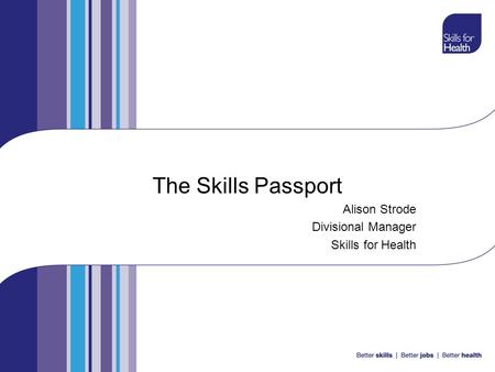 The Skills Passport Alison Strode Divisional Manager Skills for Health.