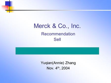 Merck & Co., Inc. Recommendation Sell Yuqian(Annie) Zhang Nov. 4 th, 2004.