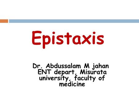 Epistaxis Dr. Abdussalam M jahan ENT depart, Misurata university, faculty of medicine.