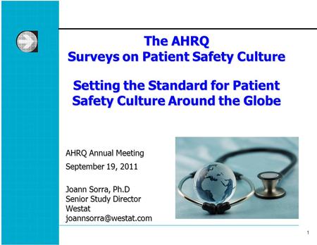 1 1 The AHRQ Surveys on Patient Safety Culture Setting the Standard for Patient Safety Culture Around the Globe AHRQ Annual Meeting September 19, 2011.