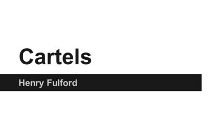 Cartels Henry Fulford. What is a Cartel car·tel noun 1.An association of manufacturers or suppliers with the purpose of maintaining prices at a high level.