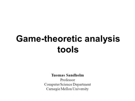 Game-theoretic analysis tools Tuomas Sandholm Professor Computer Science Department Carnegie Mellon University.