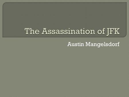 Austin Mangelsdorf.  Kennedy was assassinated on November 22, 1963  Lee Harvey Oswald was charges with the crime, but was shot and killed two days later.