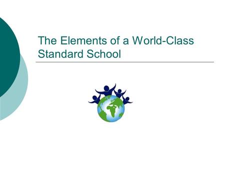 The Elements of a World-Class Standard School. Characteristics of a world-class standard  Compared with the quality of world’s context, the school should.