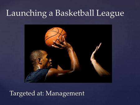 Launching a Basketball League Targeted at: Management.