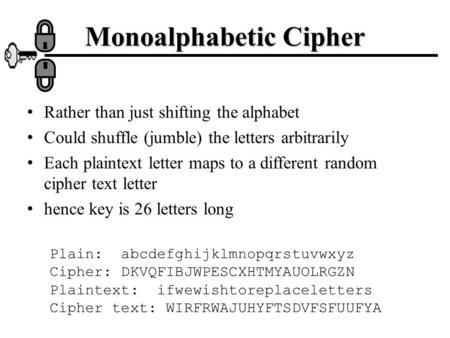 Rather than just shifting the alphabet Could shuffle (jumble) the letters arbitrarily Each plaintext letter maps to a different random cipher text letter.