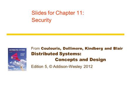 From Coulouris, Dollimore, Kindberg and Blair Distributed Systems: Concepts and Design Edition 5, © Addison-Wesley 2012 Slides for Chapter 11: Security.