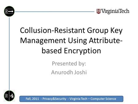 Fall, 2011 - Privacy&Security - Virginia Tech – Computer Science Click to edit Master title style Collusion-Resistant Group Key Management Using Attribute-