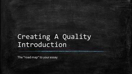 Creating A Quality Introduction The “road map” to your essay.