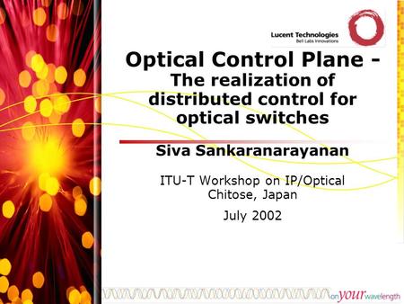 Optical Control Plane - The realization of distributed control for optical switches Siva Sankaranarayanan ITU-T Workshop on IP/Optical Chitose, Japan July.