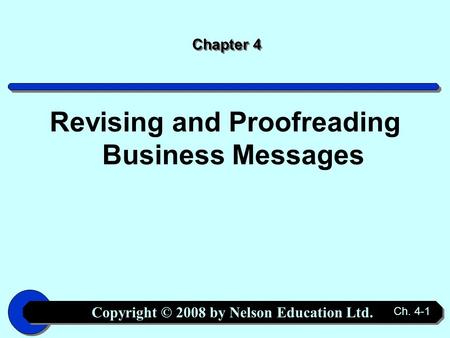 Copyright © 2008 by Nelson Education Ltd. Ch. 4-1 Chapter 4 Revising and Proofreading Business Messages.