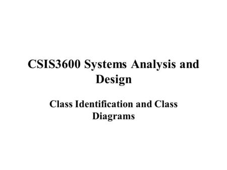 CSIS3600 Systems Analysis and Design Class Identification and Class Diagrams.