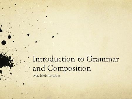 Introduction to Grammar and Composition Mr. Eleftheriades.