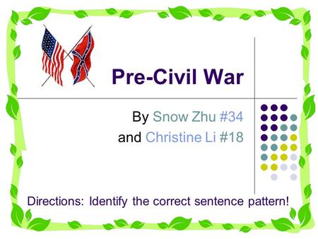 Pre-Civil War By Snow Zhu #34 and Christine Li #18 Directions: Identify the correct sentence pattern!