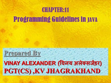 CHAPTER:11 Programming Guidelines in JAVA Prepared By Prepared By : VINAY ALEXANDER ( विनय अलेक्सजेंड़र ) PGT(CS),KV JHAGRAKHAND.