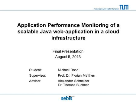 Technische Universität München Application Performance Monitoring of a scalable Java web-application in a cloud infrastructure Final Presentation August.