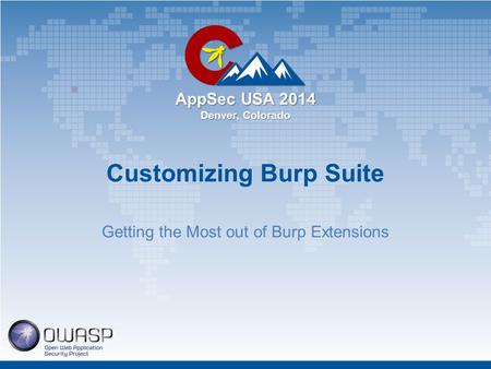 AppSec USA 2014 Denver, Colorado Customizing Burp Suite Getting the Most out of Burp Extensions.