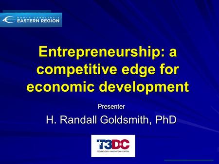 Entrepreneurship: a competitive edge for economic development Presenter H. Randall Goldsmith, PhD.